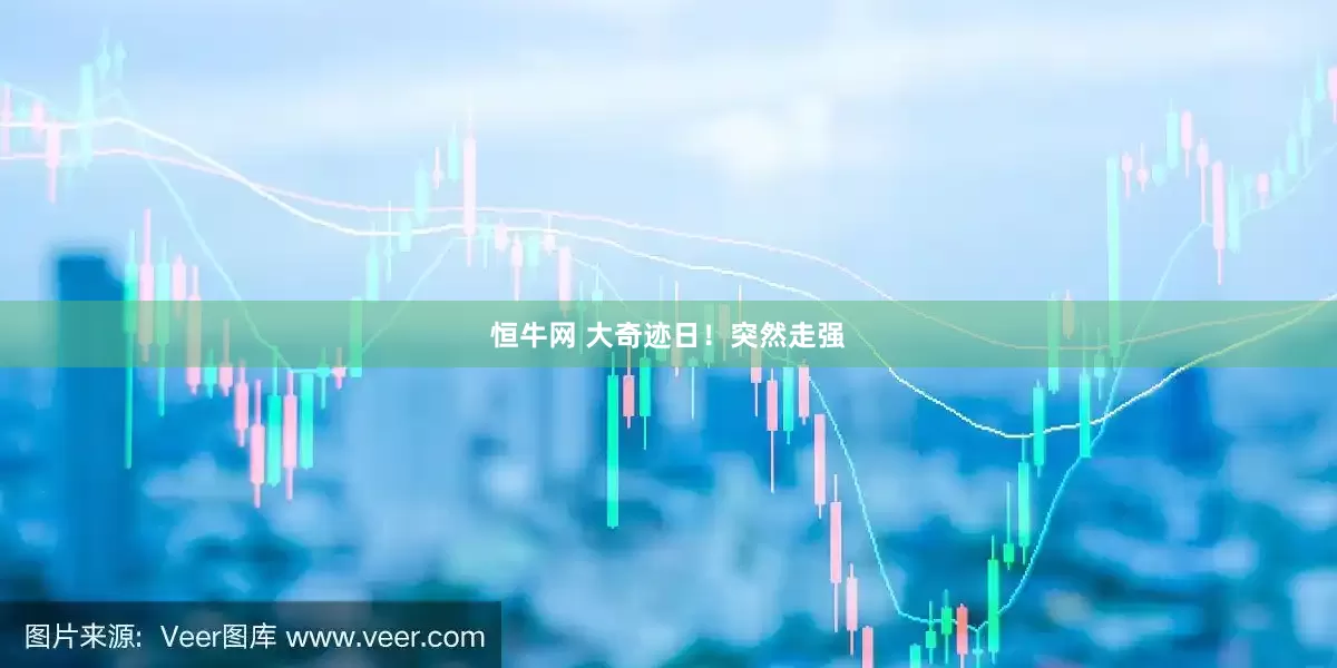 恒牛网 大奇迹日！突然走强