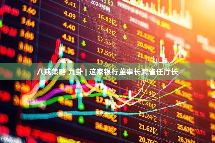 八戒策略 九卦 | 这家银行董事长跨省任厅长