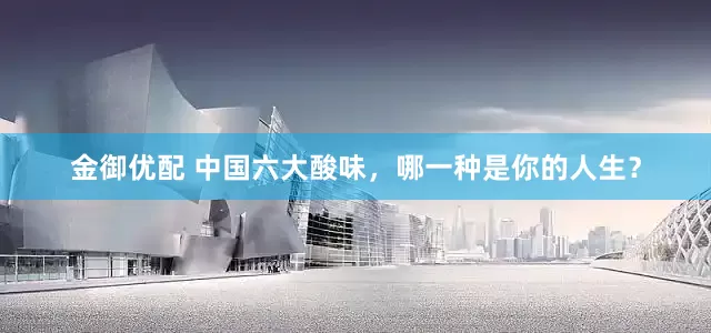 金御优配 中国六大酸味，哪一种是你的人生？