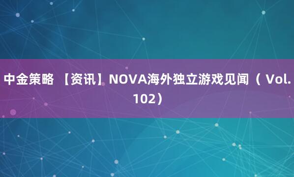 中金策略 【资讯】NOVA海外独立游戏见闻（ Vol.102）
